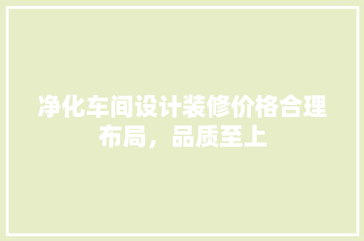 净化车间设计装修价格合理布局，品质至上