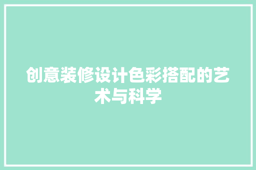 创意装修设计色彩搭配的艺术与科学