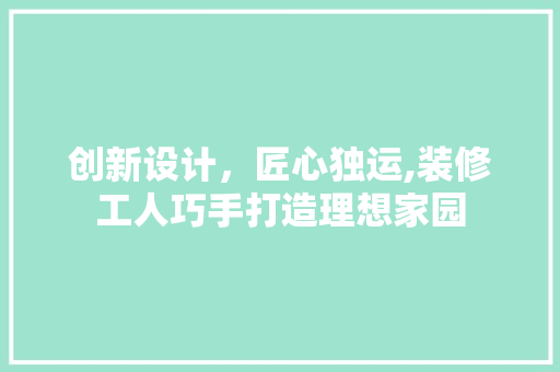 创新设计，匠心独运,装修工人巧手打造理想家园