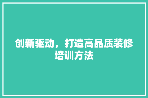 创新驱动，打造高品质装修培训方法