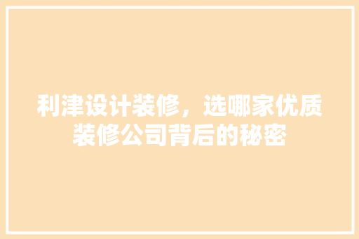 利津设计装修，选哪家优质装修公司背后的秘密