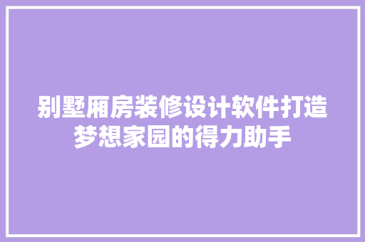 别墅厢房装修设计软件打造梦想家园的得力助手