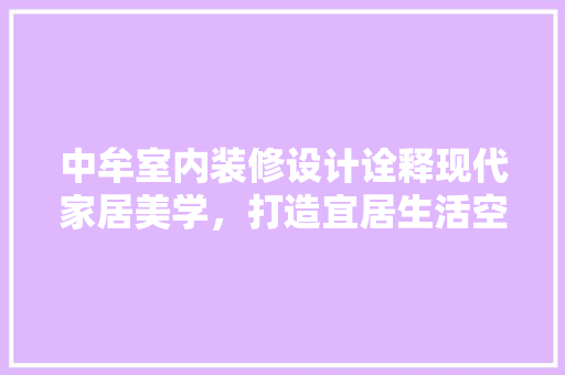 中牟室内装修设计诠释现代家居美学，打造宜居生活空间