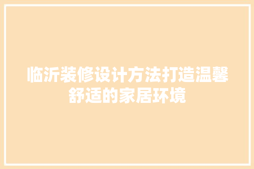 临沂装修设计方法打造温馨舒适的家居环境