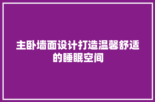 主卧墙面设计打造温馨舒适的睡眠空间