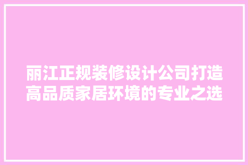 丽江正规装修设计公司打造高品质家居环境的专业之选  第1张