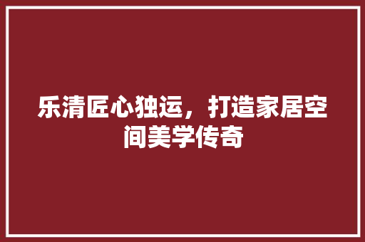 乐清匠心独运，打造家居空间美学传奇