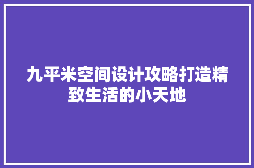 九平米空间设计攻略打造精致生活的小天地