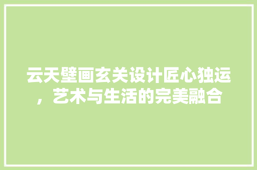 云天壁画玄关设计匠心独运，艺术与生活的完美融合
