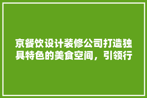 京餐饮设计装修公司打造独具特色的美食空间，引领行业新风尚