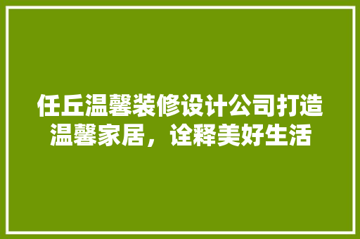 任丘温馨装修设计公司打造温馨家居，诠释美好生活