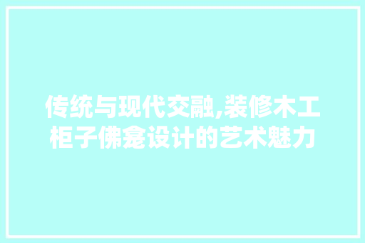 传统与现代交融,装修木工柜子佛龛设计的艺术魅力