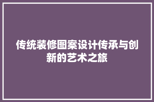 传统装修图案设计传承与创新的艺术之旅