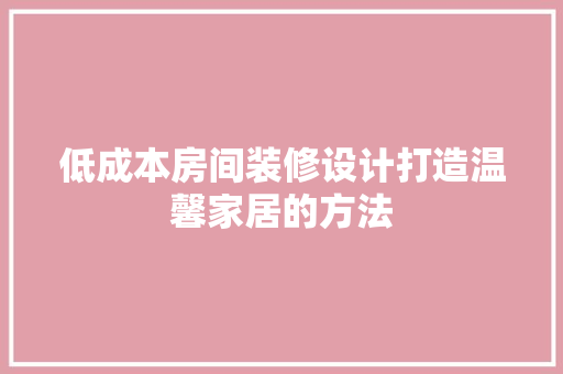 低成本房间装修设计打造温馨家居的方法