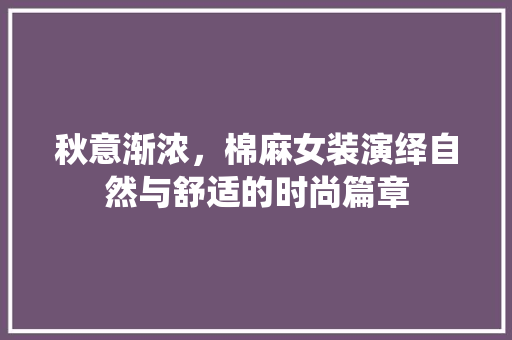 秋意渐浓，棉麻女装演绎自然与舒适的时尚篇章