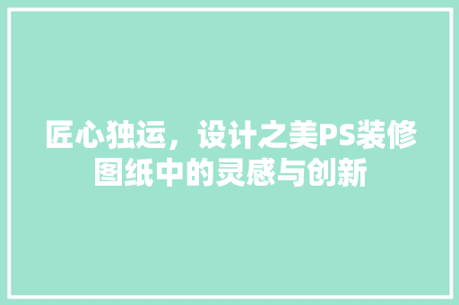 匠心独运，设计之美PS装修图纸中的灵感与创新