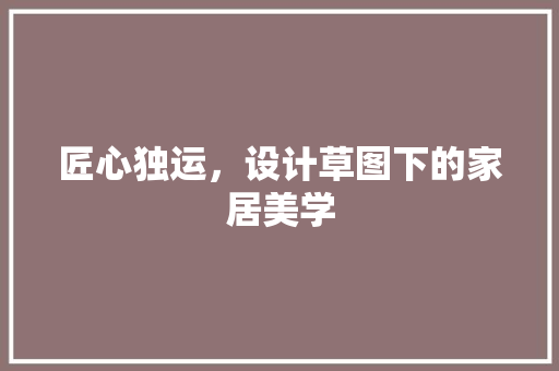 匠心独运，设计草图下的家居美学