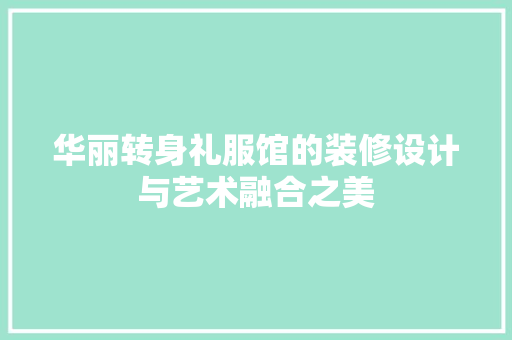 华丽转身礼服馆的装修设计与艺术融合之美