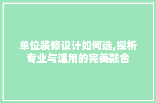单位装修设计如何选,探析专业与适用的完美融合