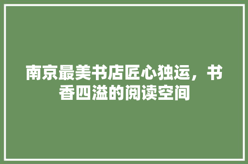 南京最美书店匠心独运，书香四溢的阅读空间  第1张