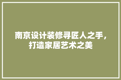 南京设计装修寻匠人之手，打造家居艺术之美