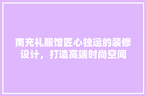 南充礼服馆匠心独运的装修设计，打造高端时尚空间