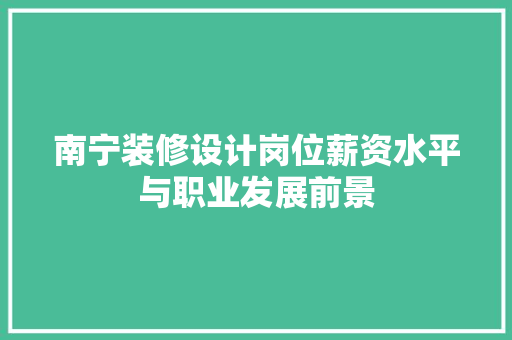 南宁装修设计岗位薪资水平与职业发展前景