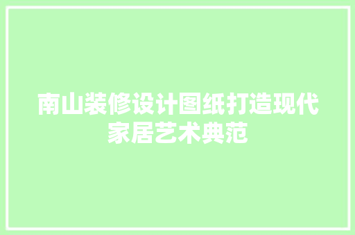 南山装修设计图纸打造现代家居艺术典范