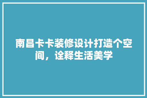 南昌卡卡装修设计打造个空间，诠释生活美学