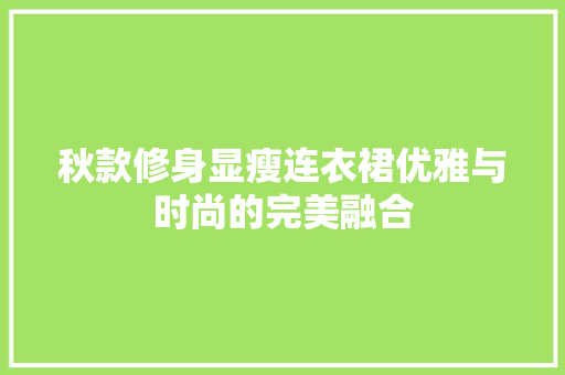 秋款修身显瘦连衣裙优雅与时尚的完美融合