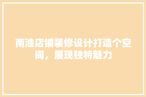 南油店铺装修设计打造个空间，展现独特魅力