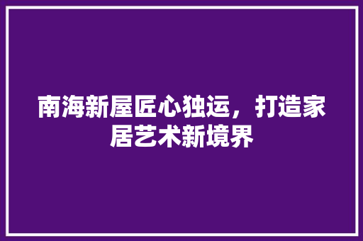 南海新屋匠心独运，打造家居艺术新境界
