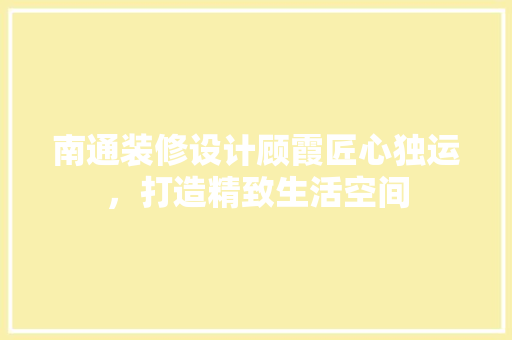 南通装修设计顾霞匠心独运，打造精致生活空间