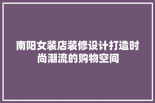南阳女装店装修设计打造时尚潮流的购物空间