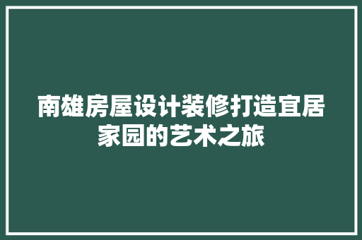 南雄房屋设计装修打造宜居家园的艺术之旅  第1张