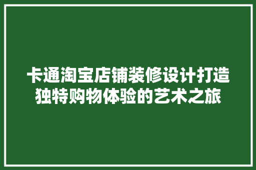 卡通淘宝店铺装修设计打造独特购物体验的艺术之旅