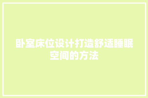 卧室床位设计打造舒适睡眠空间的方法