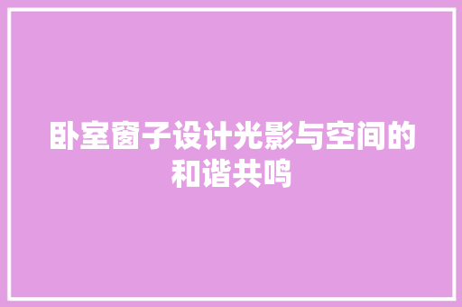 卧室窗子设计光影与空间的和谐共鸣