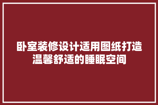 卧室装修设计适用图纸打造温馨舒适的睡眠空间