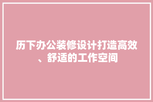 历下办公装修设计打造高效、舒适的工作空间