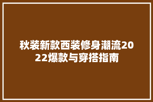 秋装新款西装修身潮流2022爆款与穿搭指南
