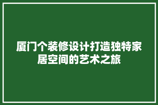 厦门个装修设计打造独特家居空间的艺术之旅