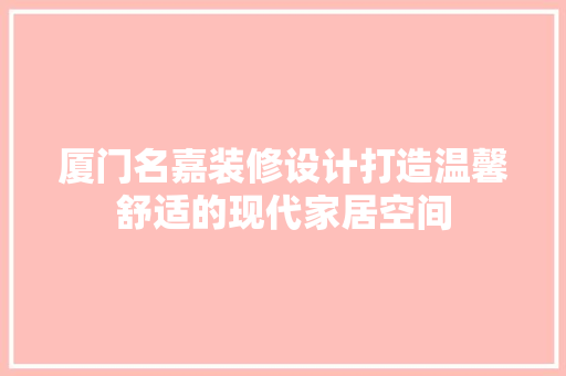 厦门名嘉装修设计打造温馨舒适的现代家居空间