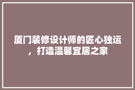 厦门装修设计师的匠心独运，打造温馨宜居之家