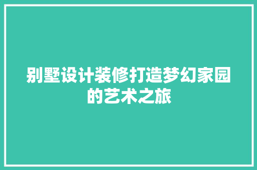 别墅设计装修打造梦幻家园的艺术之旅