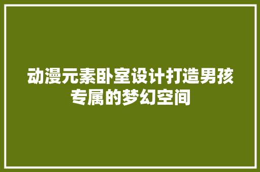 动漫元素卧室设计打造男孩专属的梦幻空间