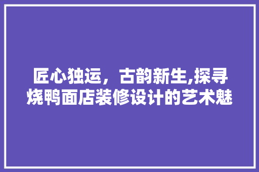 匠心独运，古韵新生,探寻烧鸭面店装修设计的艺术魅力