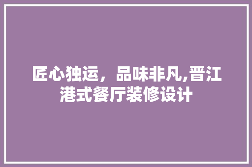 匠心独运，品味非凡,晋江港式餐厅装修设计