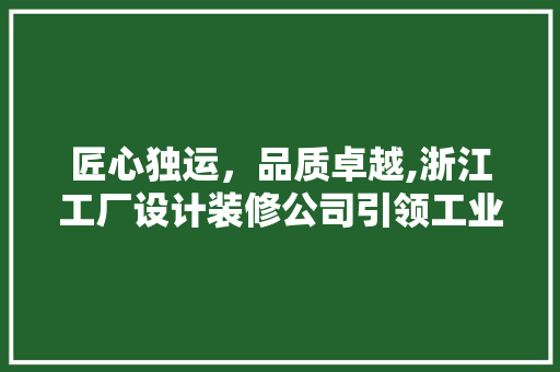 匠心独运，品质卓越,浙江工厂设计装修公司引领工业美学新风尚