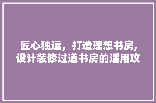 匠心独运，打造理想书房,设计装修过道书房的适用攻略